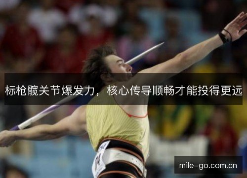 标枪髋关节爆发力，核心传导顺畅才能投得更远