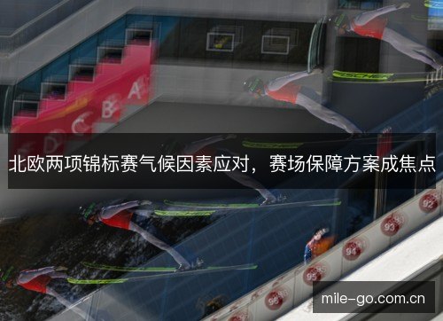 北欧两项锦标赛气候因素应对，赛场保障方案成焦点